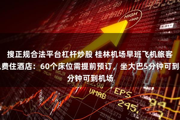 搜正规合法平台杠杆炒股 桂林机场早班飞机旅客可免费住酒店：60个床位需提前预订，坐大巴5分钟可到机场