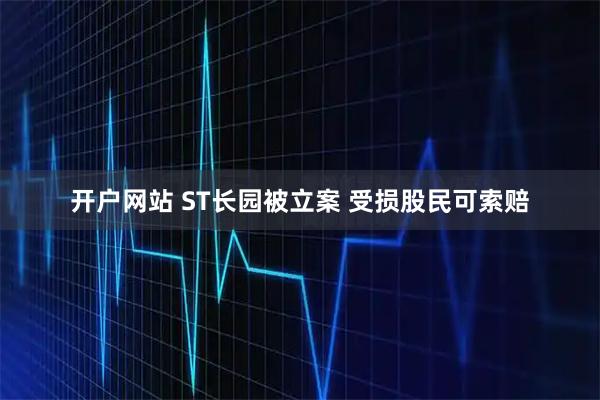 开户网站 ST长园被立案 受损股民可索赔