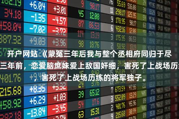 开户网站 《蒙冤三年后我与整个丞相府同归于尽》陆晴雪陆瑶 三年前，恋爱脑庶妹爱上敌国奸细，害死了上战场历练的将军独子。