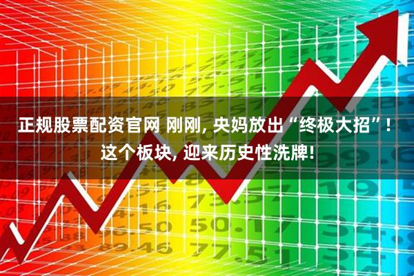 正规股票配资官网 刚刚, 央妈放出“终极大招”! 这个板块, 迎来历史性洗牌!